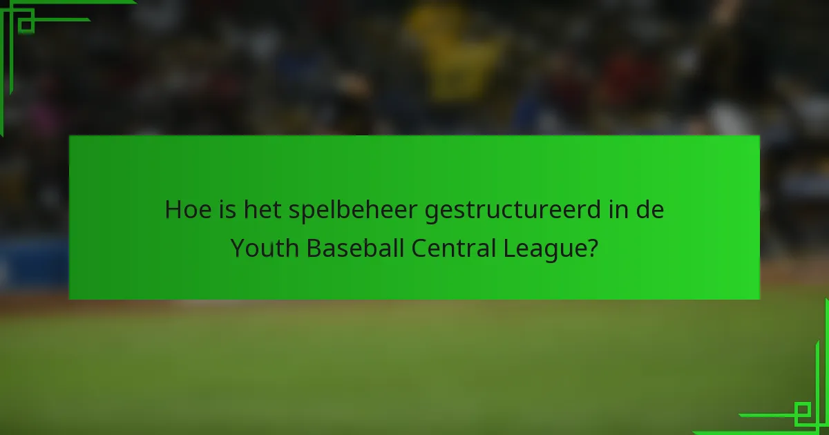 Hoe is het spelbeheer gestructureerd in de Youth Baseball Central League?