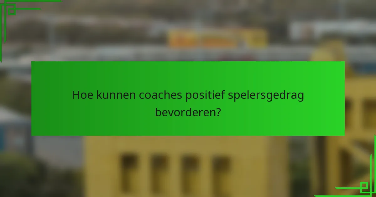 Hoe kunnen coaches positief spelersgedrag bevorderen?
