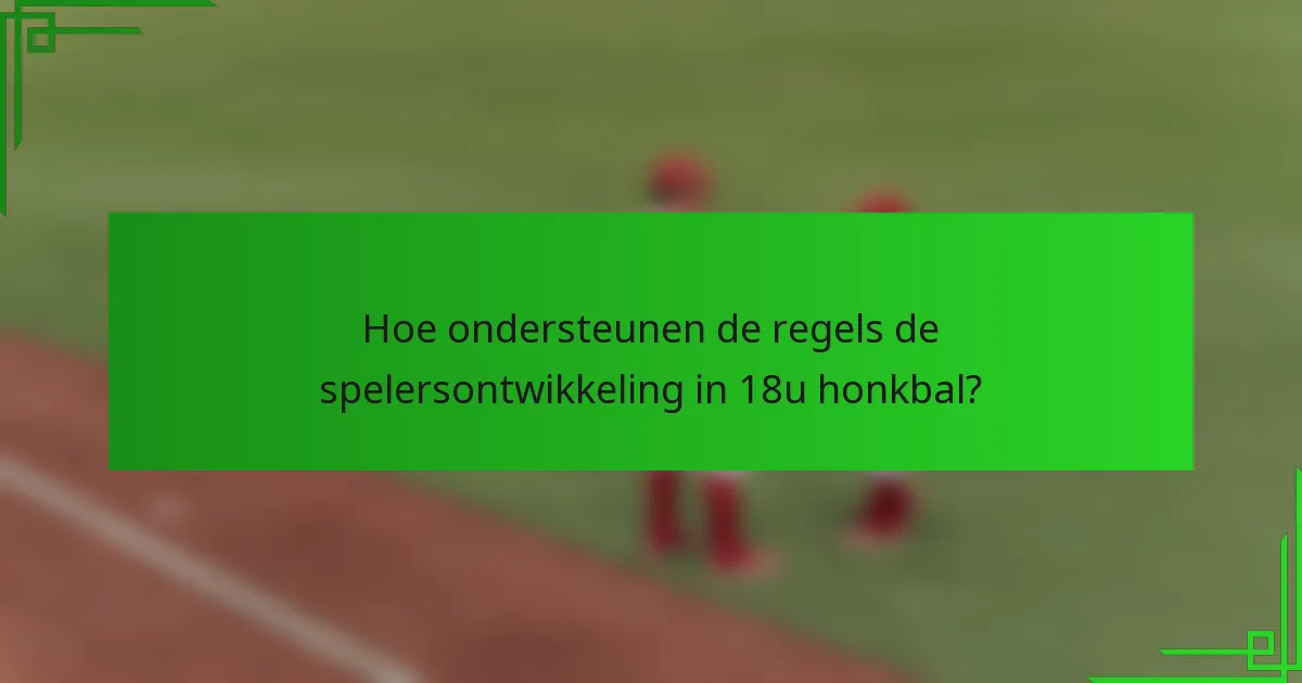 Hoe ondersteunen de regels de spelersontwikkeling in 18u honkbal?