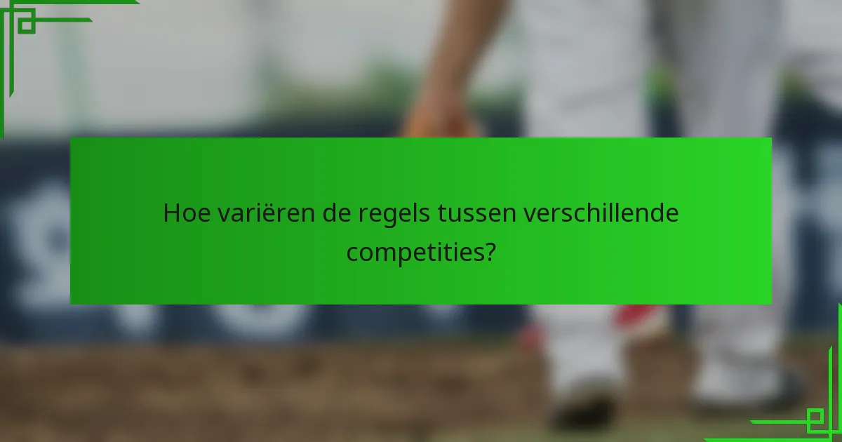 Hoe variëren de regels tussen verschillende competities?