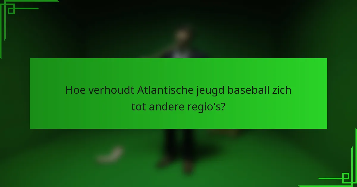 Hoe verhoudt Atlantische jeugd baseball zich tot andere regio's?