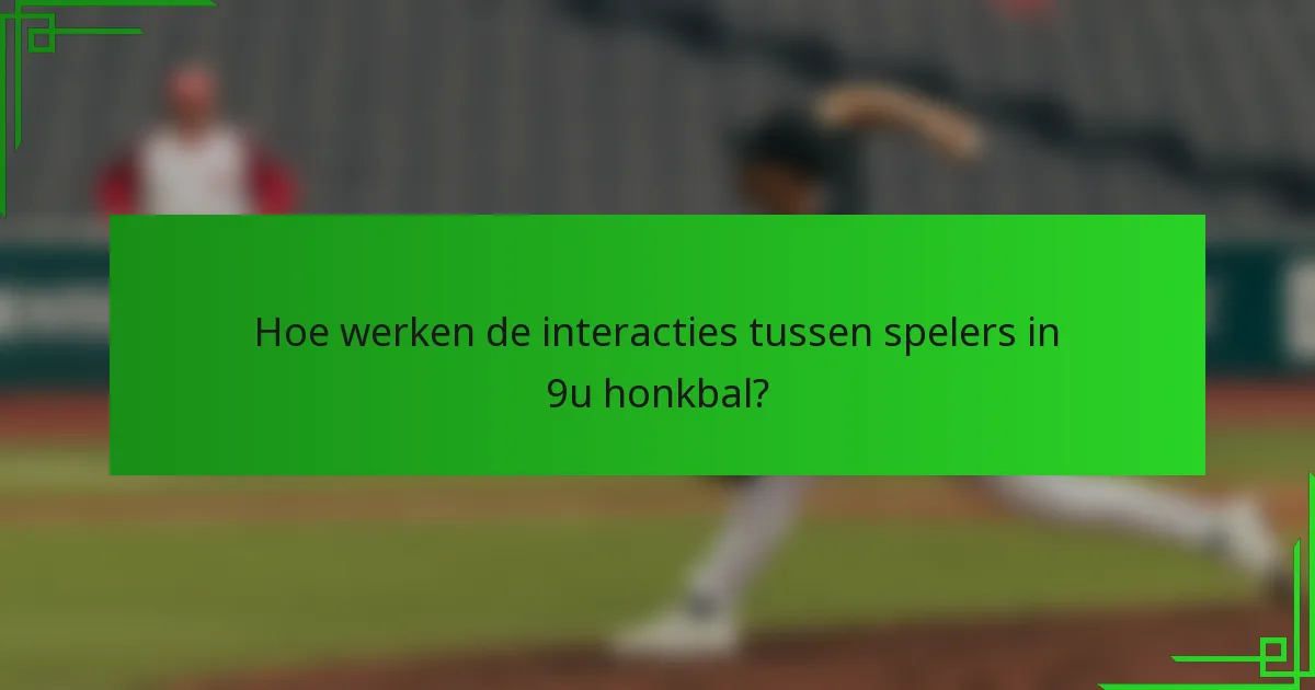 Hoe werken de interacties tussen spelers in 9u honkbal?