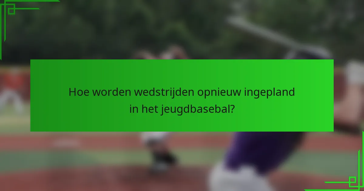 Hoe worden wedstrijden opnieuw ingepland in het jeugdbasebal?