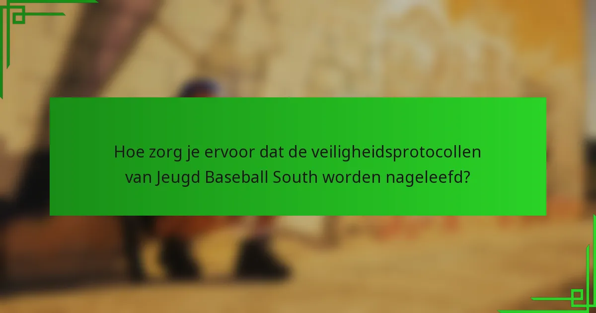 Hoe zorg je ervoor dat de veiligheidsprotocollen van Jeugd Baseball South worden nageleefd?