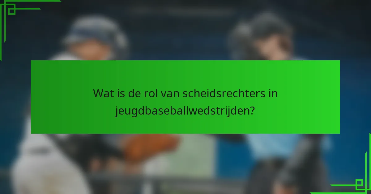 Wat is de rol van scheidsrechters in jeugdbaseballwedstrijden?