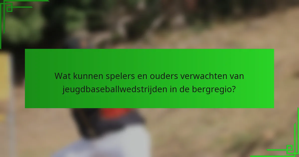 Wat kunnen spelers en ouders verwachten van jeugdbaseballwedstrijden in de bergregio?