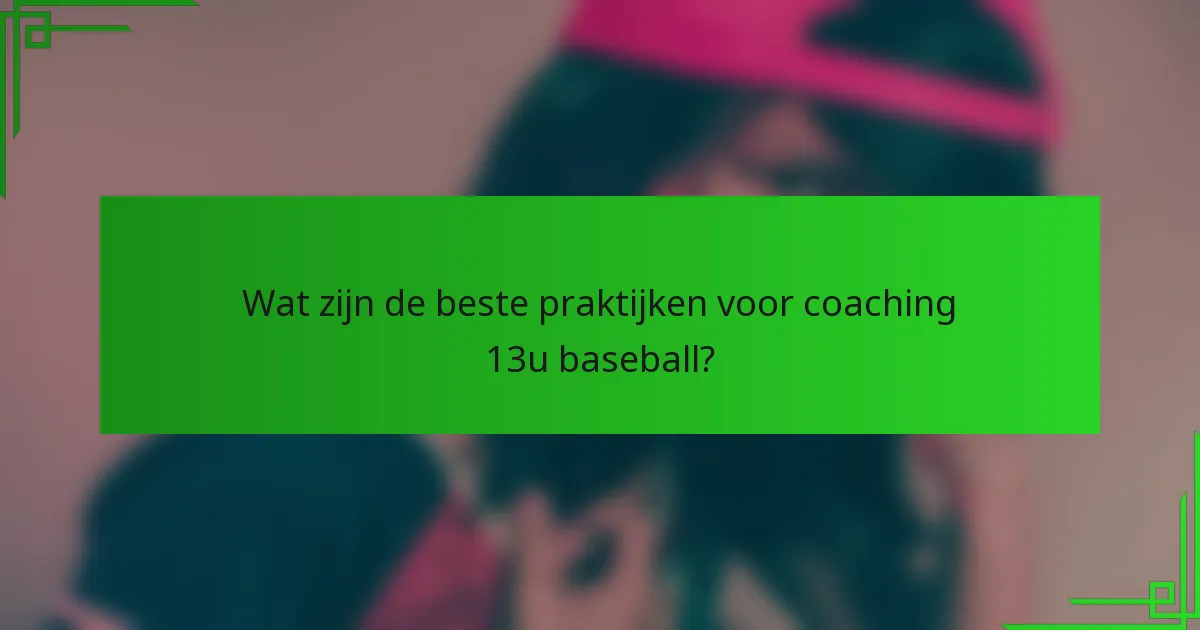 Wat zijn de beste praktijken voor coaching 13u baseball?