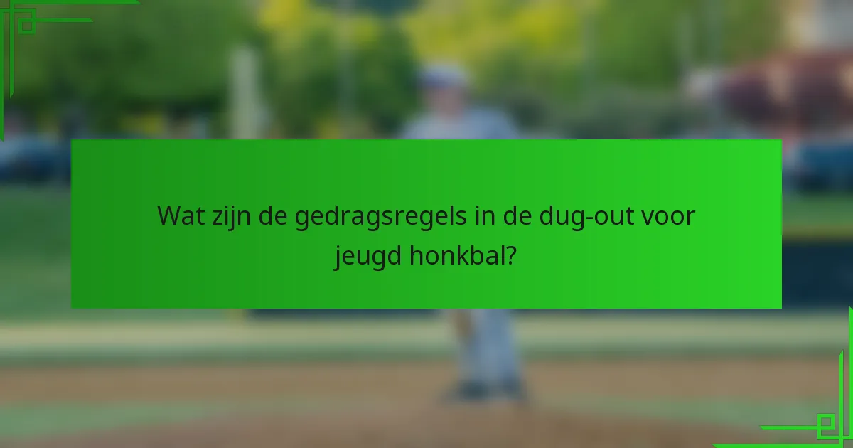 Wat zijn de gedragsregels in de dug-out voor jeugd honkbal?