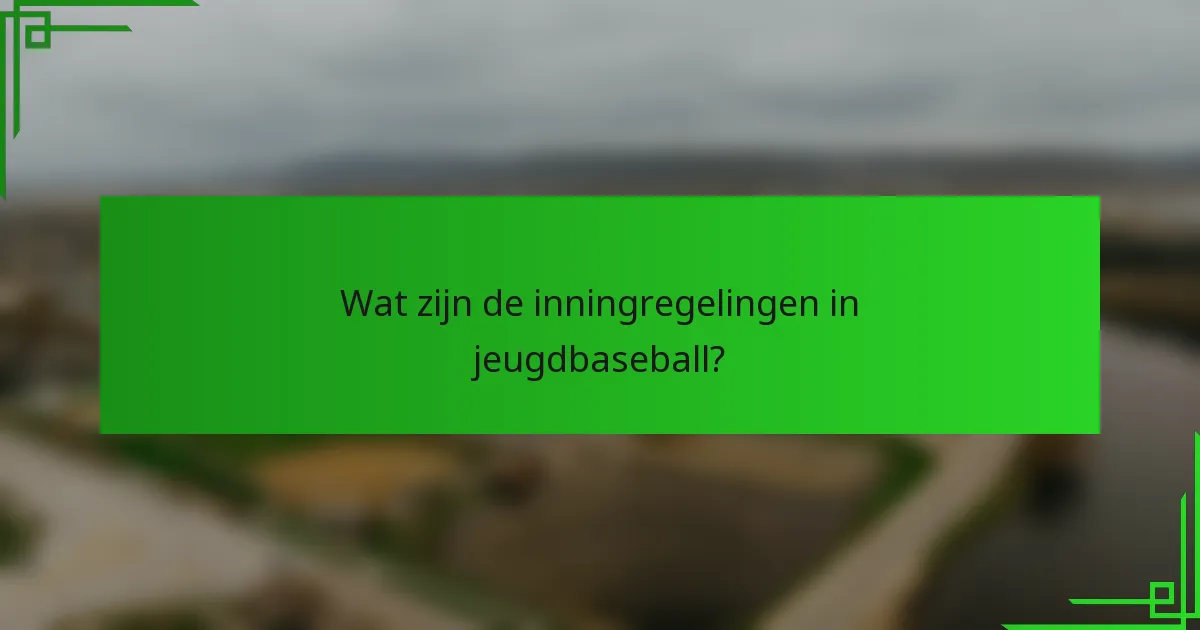 Wat zijn de inningregelingen in jeugdbaseball?