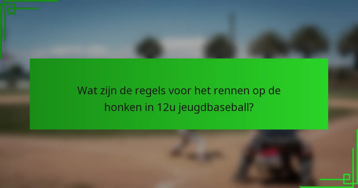 Wat zijn de regels voor het rennen op de honken in 12u jeugdbaseball?