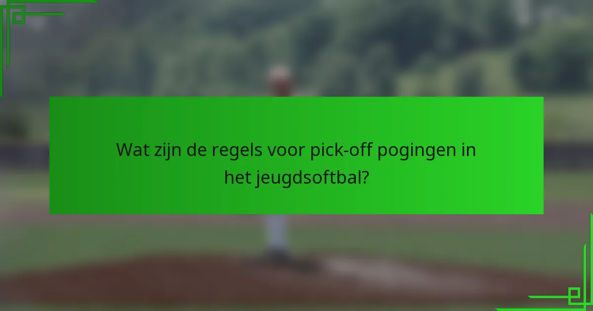 Wat zijn de regels voor pick-off pogingen in het jeugdsoftbal?