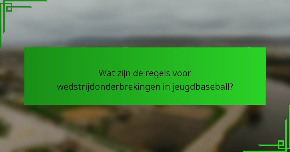 Wat zijn de regels voor wedstrijdonderbrekingen in jeugdbaseball?