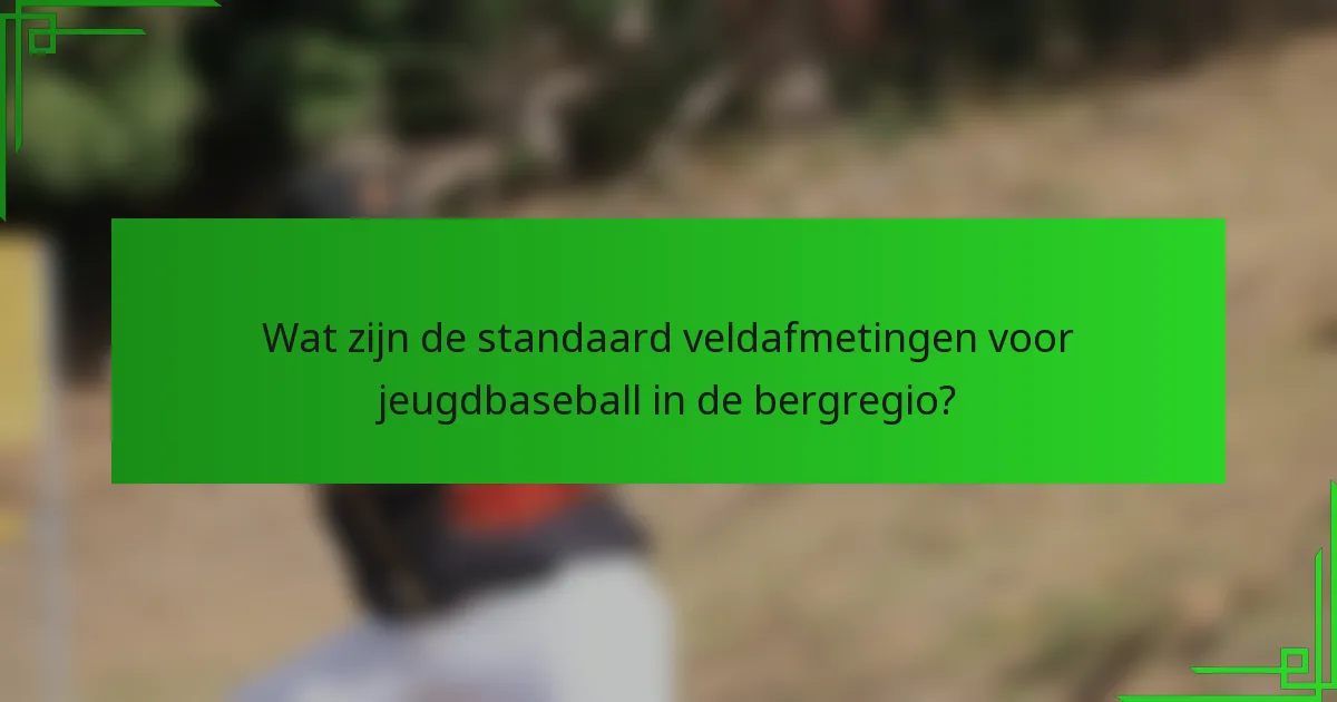 Wat zijn de standaard veldafmetingen voor jeugdbaseball in de bergregio?