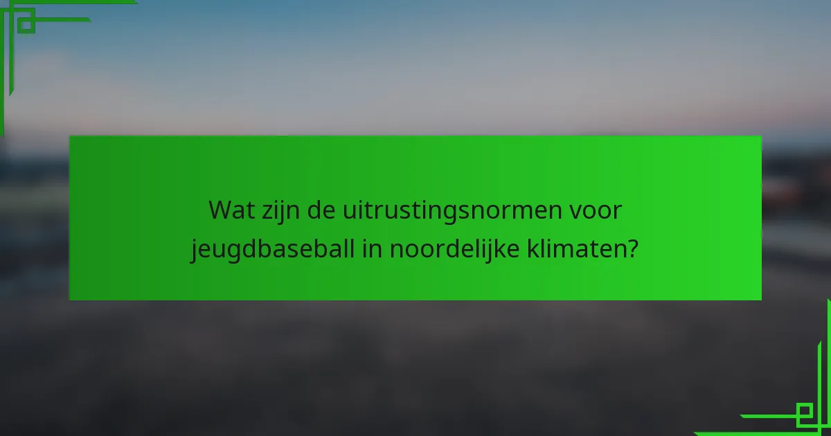 Wat zijn de uitrustingsnormen voor jeugdbaseball in noordelijke klimaten?