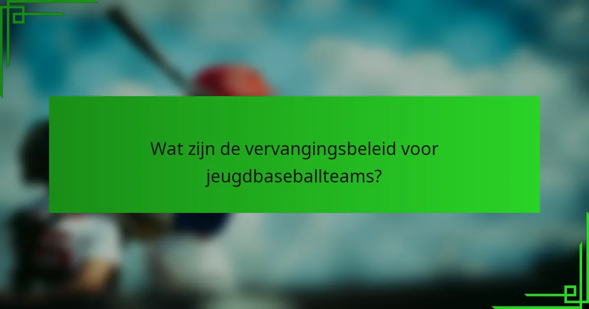 Wat zijn de vervangingsbeleid voor jeugdbaseballteams?