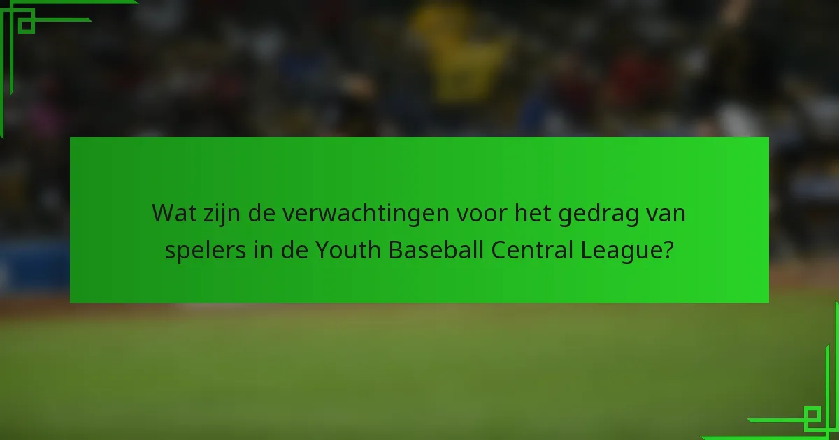 Wat zijn de verwachtingen voor het gedrag van spelers in de Youth Baseball Central League?