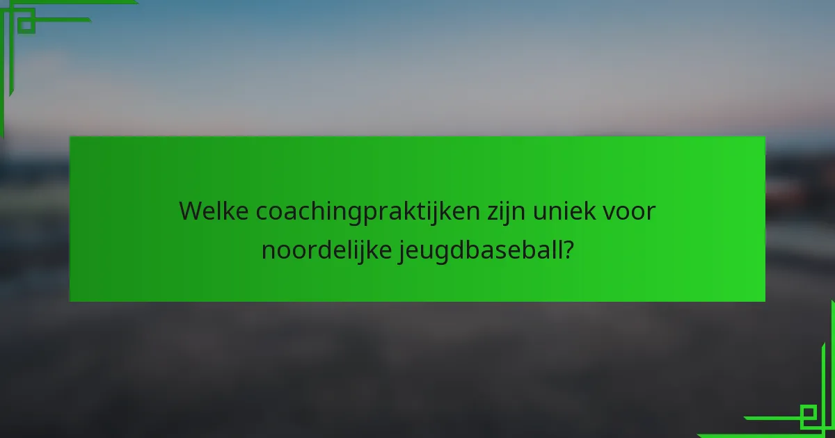 Welke coachingpraktijken zijn uniek voor noordelijke jeugdbaseball?