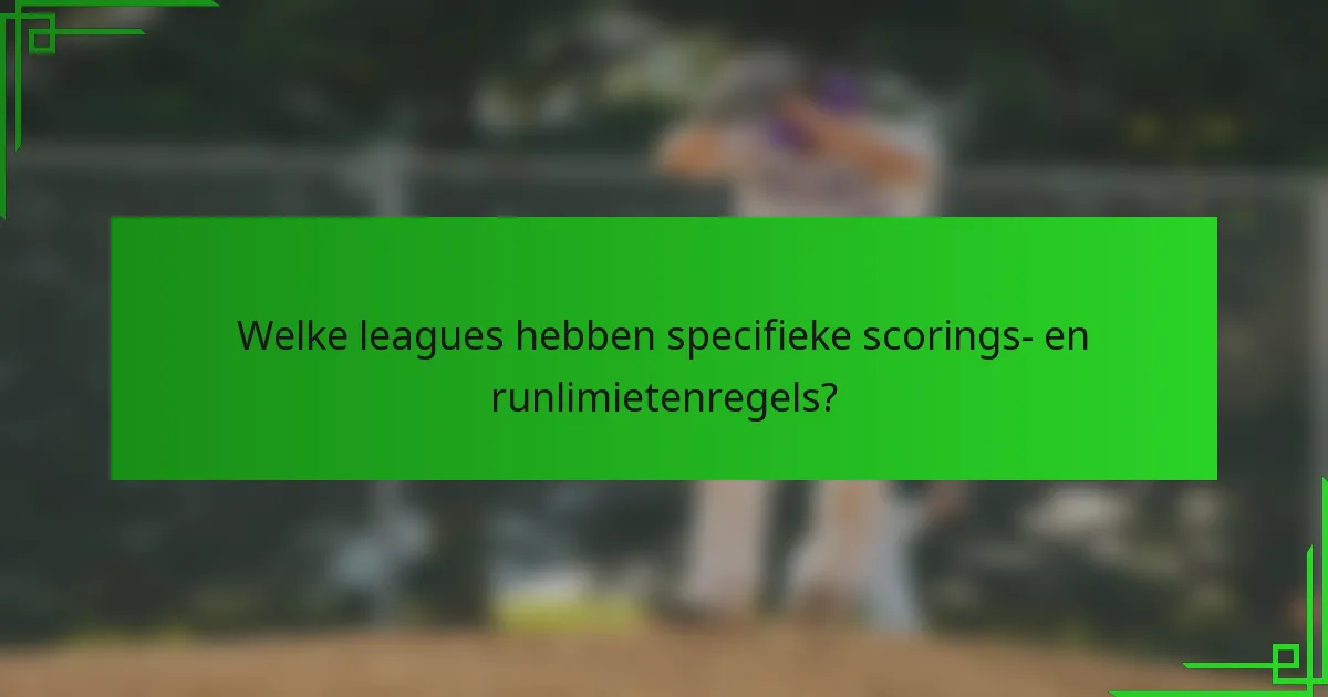 Welke leagues hebben specifieke scorings- en runlimietenregels?