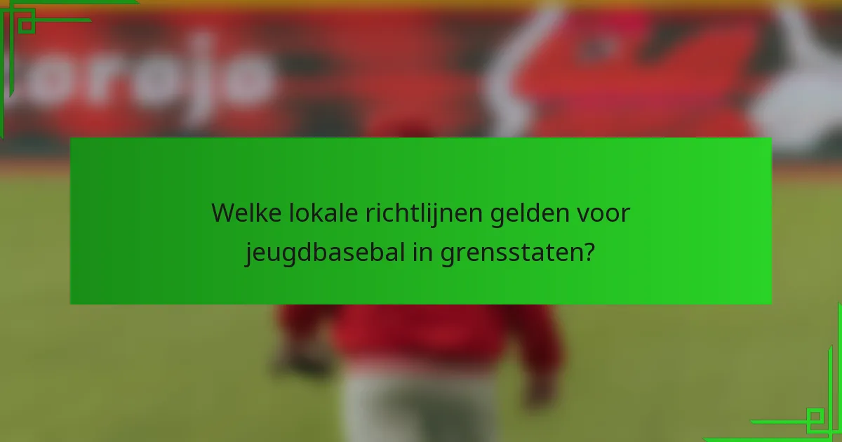 Welke lokale richtlijnen gelden voor jeugdbasebal in grensstaten?