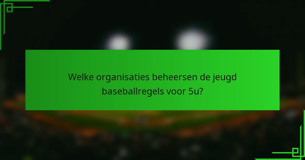 Welke organisaties beheersen de jeugd baseballregels voor 5u?
