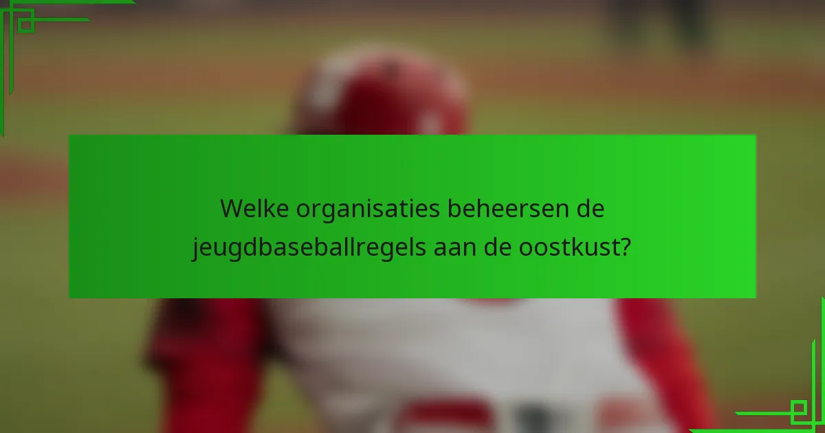 Welke organisaties beheersen de jeugdbaseballregels aan de oostkust?
