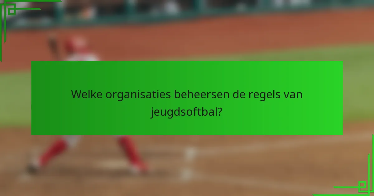 Welke organisaties beheersen de regels van jeugdsoftbal?