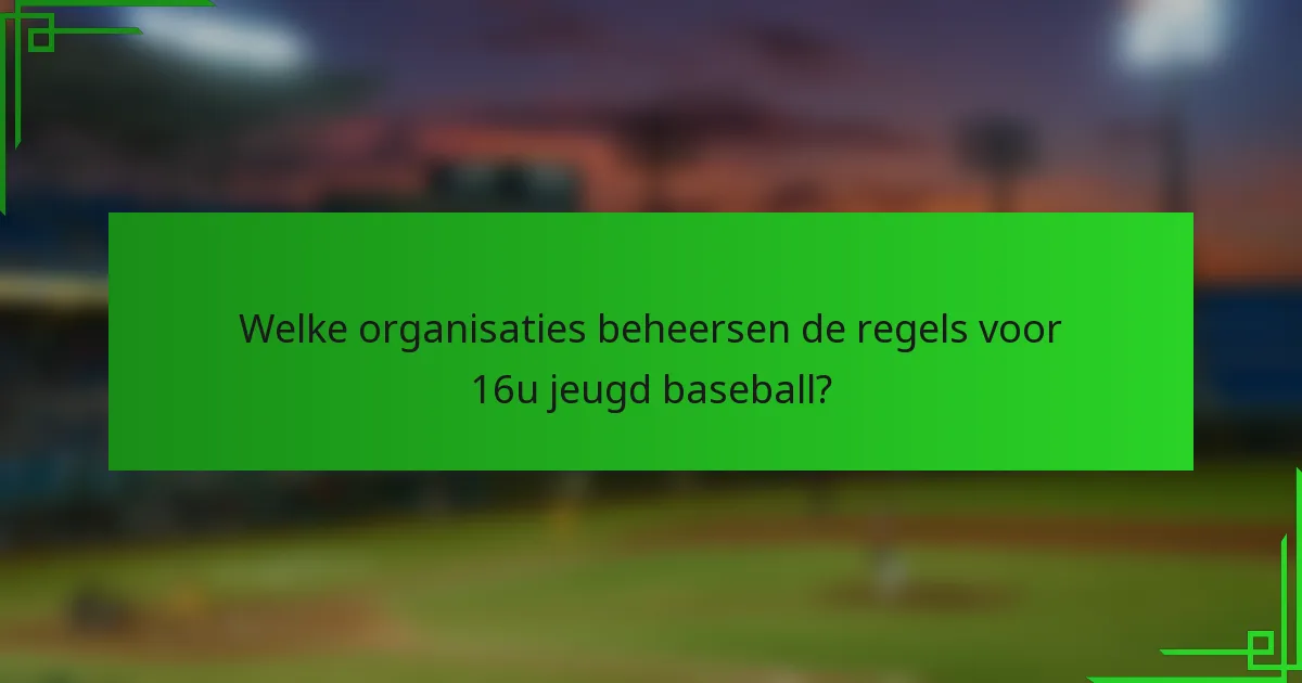 Welke organisaties beheersen de regels voor 16u jeugd baseball?