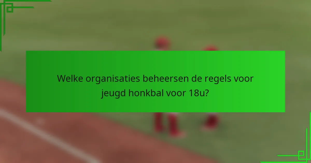Welke organisaties beheersen de regels voor jeugd honkbal voor 18u?