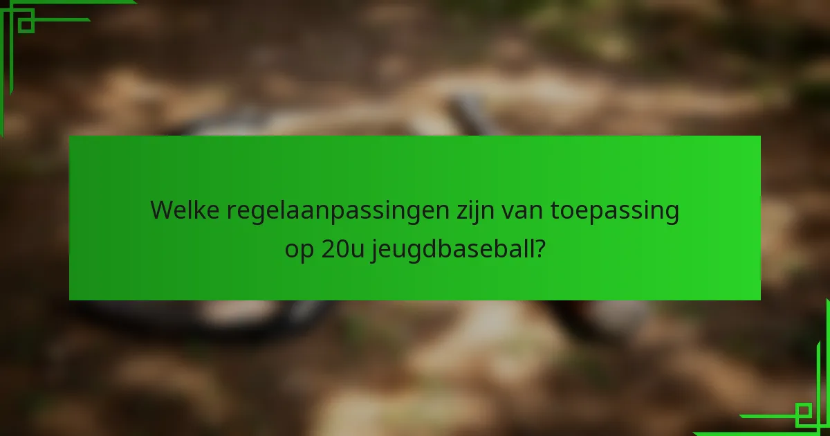 Welke regelaanpassingen zijn van toepassing op 20u jeugdbaseball?