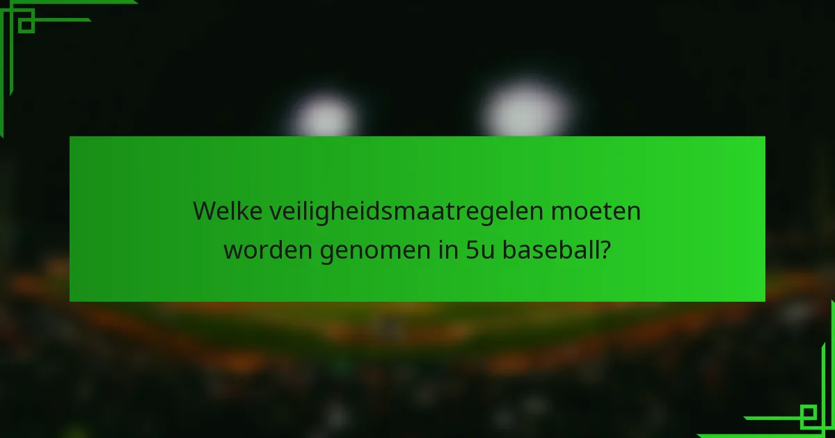 Welke veiligheidsmaatregelen moeten worden genomen in 5u baseball?